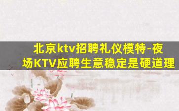 北京ktv招聘礼仪模特-夜场KTV应聘生意稳定是硬道理