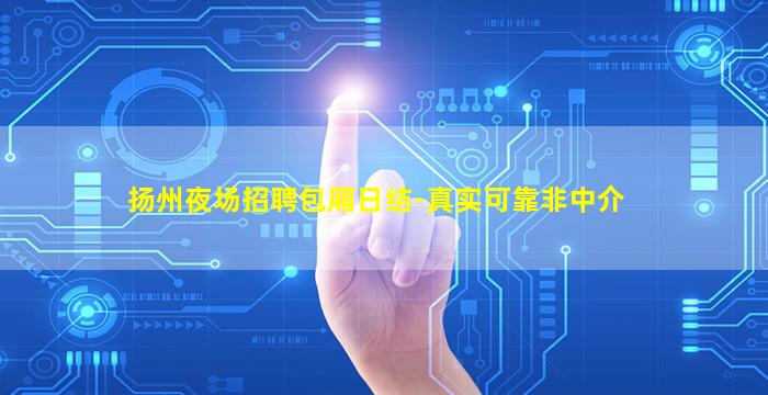 扬州夜场招聘包厢日结-真实可靠非中介